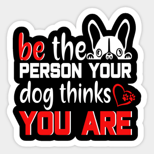 Be the person your dog thinks you are Sticker